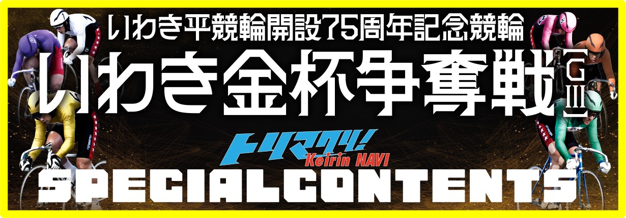 いわき平競輪開設75周年記念競輪 いわき金杯争奪戦 SPECIAL CONTENTS